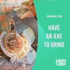 Have an ax to grind 