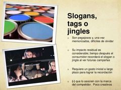 JINGLE:es un tema musical cantado o canción breve utilizada con fines publicitarios. Puede ser melódico o cualquier otro género musical, de modo que se consigue que la marca sea fácilmente recordada por las personas.