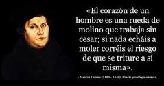 El corazón de un hombre es una rueda de molino que trabaja sin cesar; si nada echáis a moler corréis el riesgo de que se triture a si misma.