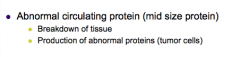 Abnormal circulating protein from breakdown of tissue or from production of abnormal proteins (cancer, tumor cells)