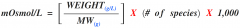 ➋: mOsm = (MW / #Species) x (1/1,000)


 


➌: mOsmol/L = [GLU ÷ 18] + [BUN ÷ 2.8] + [(2)(Na+)}