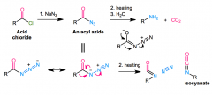 Converts acyl azide (RCON=(N+)=(N-) into RNH2 + CO2 + N2
RCOX + NaN3 > RCON3   
azide rearranges to (N-)-(N+)(trip)N
Heating:
R attacks N, Nattacks C, N2 leaves
isocyanate (R-N=C=O) decarboxylated via H2O