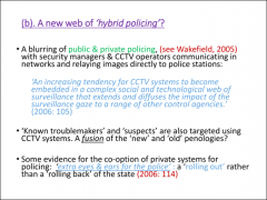 •	Blurring of private and public policing 

•	‘Hybrid policing’ – diffusion of control to diverse agencies 

•	Co-option of private systems for policing 

•	A rolling out rather than a rolling back of the state