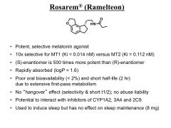 Rosarem. It does not have that double bond. ITS MORE SELECTIVE FOR MT1. 


-orally absorbed gets into brain less SE


-gets metabolized extensivly 


​-does not effect sleep maintenance


-can interact with enzyme inhibitors


 