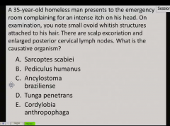 A 35-year-old homeless man presents to the emergency room complaining for an intense itch on his head. On examination, you note small ovoid whitish structures attached to his hair. There are scalp excoriation and enlarged posterior cervical lymph ...
