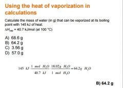 The amount of heat energy required to vaporize
one mole of the liquid is called the heat of
vaporization, ΔHvap. Sometimes called the enthalpy of vaporization 
It is always endothermic; therefore, ΔHvap is +. 
It is somewhat temperature depe...